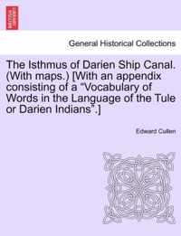 The Isthmus of Darien Ship Canal. (with Maps.) [With an Appendix Consisting of a Vocabulary of Words in the Language of the Tule or Darien Indians. ]