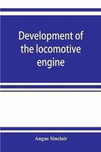 Development of the Locomotive Engine; a History of the Growth of the Locomotive from Its Most Elementary Form, Showing the Gradual Steps Made Toward the Developed Engine; with Biographical Sketches of the Eminent Engineers and Inventors Who Nursed It on I