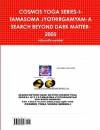 Cosmos Yoga Series-I-Tamasoma Jyothirgamyam-A Search Beyond Dark Matter-2005