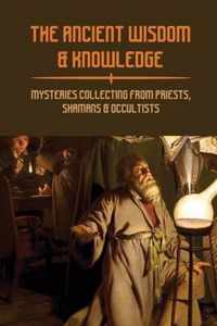 The Ancient Wisdom & Knowledge: Mysteries Collecting From Priests, Shamans & Occultists