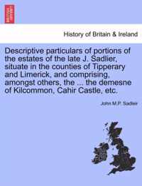 Descriptive Particulars of Portions of the Estates of the Late J. Sadlier, Situate in the Counties of Tipperary and Limerick, and Comprising, Amongst Others, the ... the Demesne of Kilcommon, Cahir Castle, Etc.