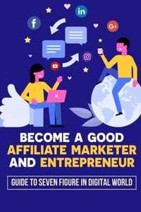 Become A Good Affiliate Marketer And Entrepreneur: Guide To Seven Figure In Digital World