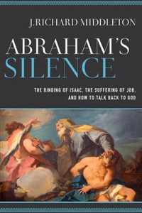 Abraham`s Silence - The Binding of Isaac, the Suffering of Job, and How to Talk Back to God