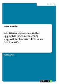 Schriftkulturelle Aspekte antiker Epigraphik. Eine Untersuchung ausgewahlter Lateinisch-Koelnischer Grabinschriften