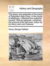 The History and Antiquities of the Parish of Tottenham High-Cross, in the County of Middlesex. Collected from Authentic Records. with an Appendix, Containing the Account of the Said Town, Drawn Up by Henry, Last Lord Colerane