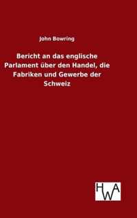 Bericht an das englische Parlament uber den Handel, die Fabriken und Gewerbe der Schweiz