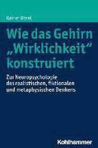 Wie Das Gehirn 'Wirklichkeit' Konstruiert: Zur Neuropsychologie Des Realistischen, Fiktionalen Und Metaphysischen Denkens