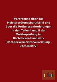 Verordnung uber das Meisterprufungsberufsbild und uber die Prufungsanforderungen in den Teilen I und II der Meisterprufung im Dachdecker-Handwerk (Dachdeckermeisterverordnung - DachdMstrV)