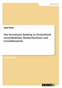 Das Investment Banking in Deutschland. Geschaftsfelder, Marktteilnehmer und Geschaftsanteile