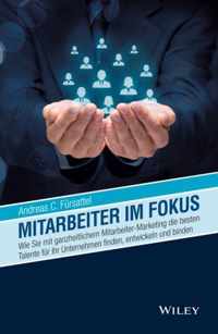 Mitarbeiter im Fokus - Wie Sie mit ganzheitlichem Mitarbeiter-Marketing die besten Talente fur Ihr Unternehmen finden, entwickeln und binden