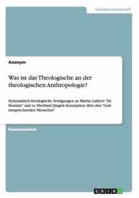 Was ist das Theologische an der theologischen Anthropologie?: Systematisch-theologische Erwägungen zu Martin Luthers De Homine und zu Eberhard Jüngels