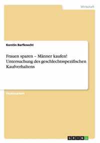 Frauen sparen - Manner kaufen! Untersuchung des geschlechtsspezifischen Kaufverhaltens