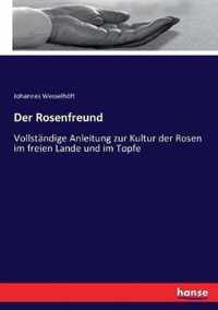 Der Rosenfreund: Vollständige Anleitung zur Kultur der Rosen im freien Lande und im Topfe