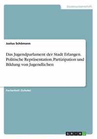 Das Jugendparlament der Stadt Erlangen. Politische Reprasentation, Partizipation und Bildung von Jugendlichen