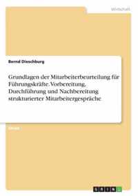 Grundlagen der Mitarbeiterbeurteilung fur Fuhrungskrafte. Vorbereitung, Durchfuhrung und Nachbereitung strukturierter Mitarbeitergesprache