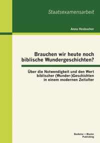 Brauchen wir heute noch biblische Wundergeschichten? UEber die Notwendigkeit und den Wert biblischer (Wunder-)Geschichten in einem modernen Zeitalter