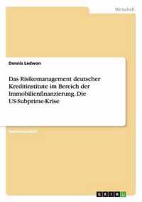 Das Risikomanagement deutscher Kreditinstitute im Bereich der Immobilienfinanzierung. Die US-Subprime-Krise