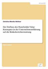 Der Einfluss des Shareholder Value Konzeptes in der Unternehmensfuhrung auf die Risikoberichterstattung