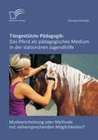 Tiergesttzte Pdagogik: Das Pferd als pdagogisches Medium in der stationren Jugendhilfe: Modeerscheinung oder Methode mit vielversprechenden