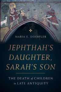 Jephthahs Daughter, Sarahs Son  The Death of Children in Late Antiquity