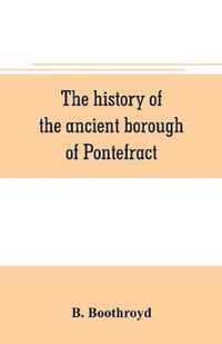 The history of the ancient borough of Pontefract, containing an interesting account of its castle, and the three different sieges it sustained, during the civil war, with notes and pedigrees, of some of the most distinguished royalists and parliamentarians, ch