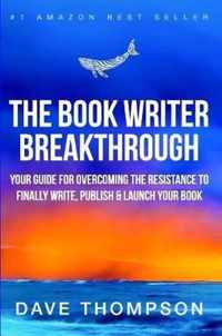 The Book Writer Breakthrough - Your Guide For Overcoming The Resistance To Finally Write, Publish & Launch Your Book (paperback)