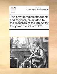 The New Jamaica Almanack, and Register, Calculated to the Meridian of the Island for the Year of Our Lord 1798. ...