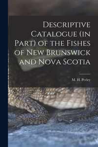 Descriptive Catalogue (in Part) of the Fishes of New Brunswick and Nova Scotia [microform]