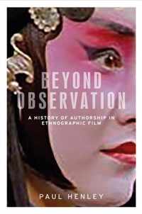 Beyond Observation A History of Authorship in Ethnographic Film Anthropology, Creative Practice and Ethnography