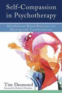 Self-Compassion in Psychotherapy - Mindfulness-Based Practices for Healing and Transformation