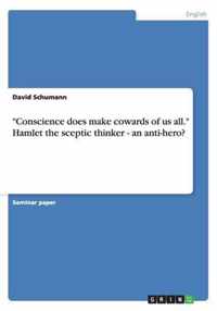 Conscience does make cowards of us all. Hamlet the sceptic thinker - an anti-hero?