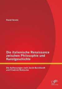 Die italienische Renaissance zwischen Philosophie und Kunstgeschichte: Die Auffassungen nach Jacob Burckhardt und Friedrich Nietzsche