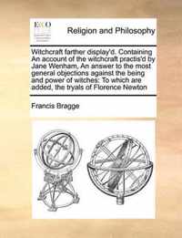 Witchcraft Farther Display'd. Containing an Account of the Witchcraft Practis'd by Jane Wenham, an Answer to the Most General Objections Against the Being and Power of Witches