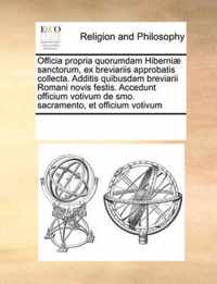 Officia Propria Quorumdam Hiberniae Sanctorum, Ex Breviariis Approbatis Collecta. Additis Quibusdam Breviarii Romani Novis Festis. Accedunt Officium Votivum de Smo. Sacramento, Et Officium Votivum