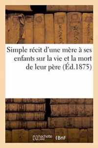 Simple Recit d'Une Mere A Ses Enfants Sur La Vie & La Mort de Leur Pere, Suivi d'Un Pieux Testament