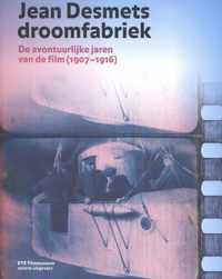 Jean Desmets droomfabriek. De avontuurlijke jaren van de film (1907-1916)