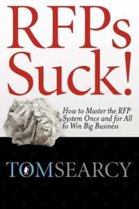 Rfps Suck! How to Master the RFP System Once and for All to Win Big Business