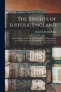 The Brights of Suffolk, England; Represented in America by the Descendants of Henry Bright, Jun., Who Came to New England in 1630, and Settled in Watertown, Mass