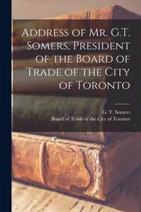 Address of Mr. G.T. Somers, President of the Board of Trade of the City of Toronto [microform]
