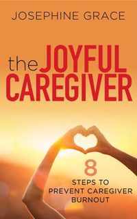 The Joyful Caregiver: 8 Steps to Prevent Caregiver Burnout