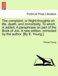 The complaint: or Night-thoughts on life, death, and immortality. To which is added, A paraphrase on part of the Book of Job. A new edition, corrected by the author. [By E. Young.]