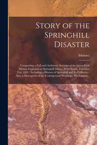 Story of the Springhill Disaster [microform]: Comprising a Full and Authentic Account of the Great Coal Mining Explosion at Springhill Mines, Nova Scotia, February 21st, 1891: Including a History of Springhill and Its Collieries