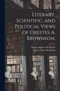 Literary, Scientific, and Political Views of Orestes A. Brownson.