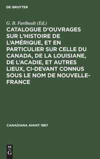 Catalogue d'Ouvrages Sur l'Histoire de l'Amerique, Et En Particulier Sur Celle Du Canada, de la Louisiane, de l'Acadie, Et Autres Lieux, CI-Devant Connus Sous Le Nom de Nouvelle-France