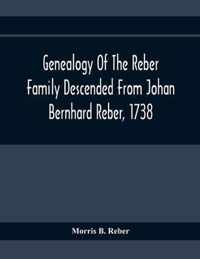 Genealogy Of The Reber Family Descended From Johan Bernhard Reber, 1738