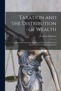 Taxation and the Distribution of Wealth [microform]; Studies in the Economic, Ethical, and Practical Relations of Fiscal Systems to Social Organization