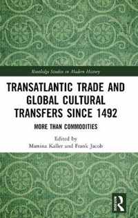 Transatlantic Trade and Global Cultural Transfers Since 1492 More than Commodities Routledge Studies in Modern History