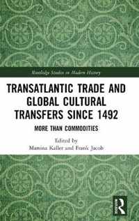 Transatlantic Trade and Global Cultural Transfers Since 1492 More than Commodities Routledge Studies in Modern History