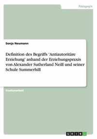 Definition des Begriffs 'Antiautoritäre Erziehung' anhand der Erziehungspraxis von Alexander Sutherland Neill und seiner Schule Summerhill