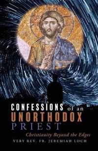 Confessions of an Unorthodox Priest: Christianity Beyond the Edges